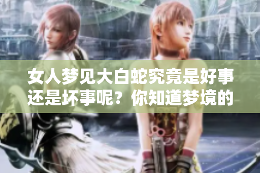 女人梦见大白蛇究竟是好事还是坏事呢？你知道梦境的深层含义吗？