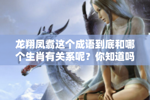 龙翔凤翥这个成语到底和哪个生肖有关系呢？你知道吗？