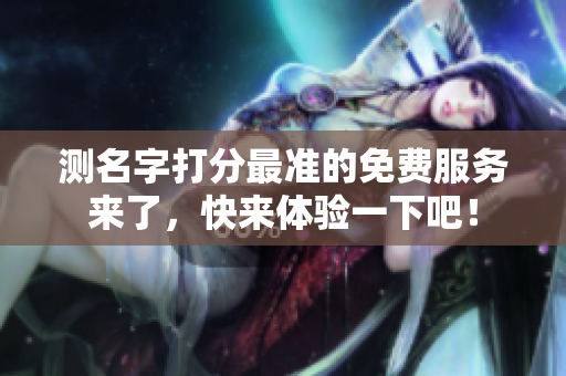 测名字打分最准的免费服务来了，快来体验一下吧！