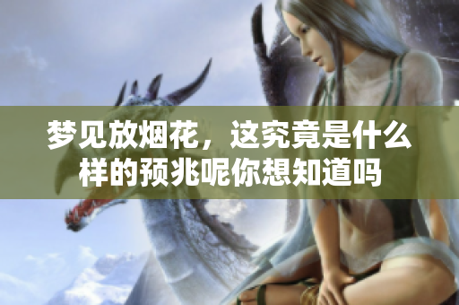 梦见放烟花，这究竟是什么样的预兆呢你想知道吗