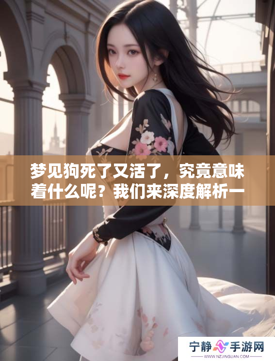 梦见狗死了又活了，究竟意味着什么呢？我们来深度解析一下。