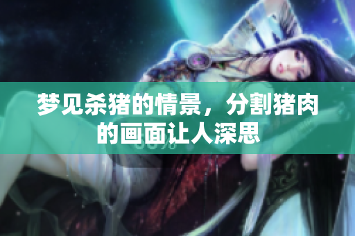 梦见杀猪的情景，分割猪肉的画面让人深思
