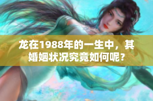 龙在1988年的一生中，其婚姻状况究竟如何呢？