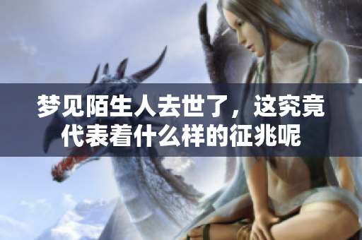 梦见陌生人去世了，这究竟代表着什么样的征兆呢