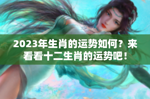2023年生肖的运势如何？来看看十二生肖的运势吧！