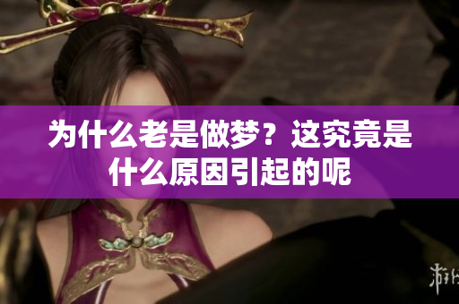 为什么老是做梦？这究竟是什么原因引起的呢