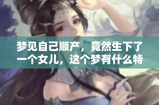 梦见自己顺产，竟然生下了一个女儿，这个梦有什么特别的含义呢