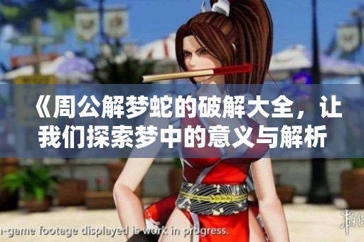 《周公解梦蛇的破解大全，让我们探索梦中的意义与解析》