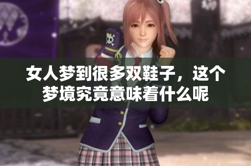 女人梦到很多双鞋子，这个梦境究竟意味着什么呢
