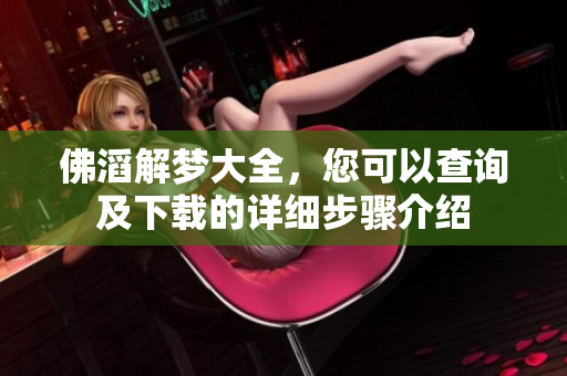 佛滔解梦大全，您可以查询及下载的详细步骤介绍