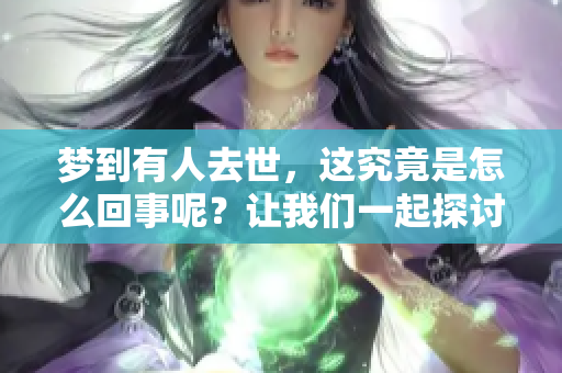 梦到有人去世，这究竟是怎么回事呢？让我们一起探讨一下。