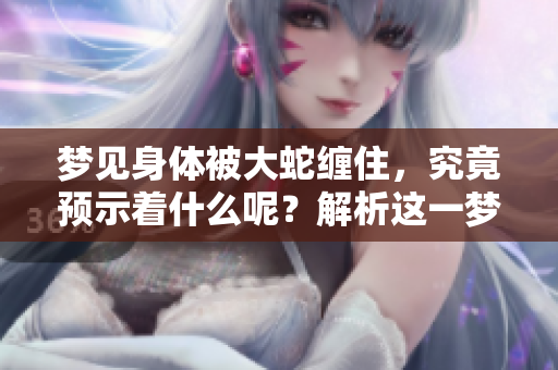 梦见身体被大蛇缠住，究竟预示着什么呢？解析这一梦境的深层含义。