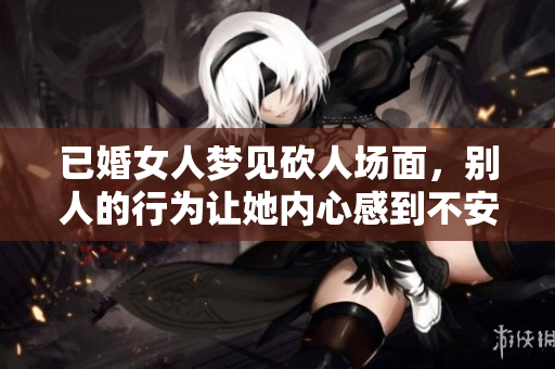 已婚女人梦见砍人场面，别人的行为让她内心感到不安