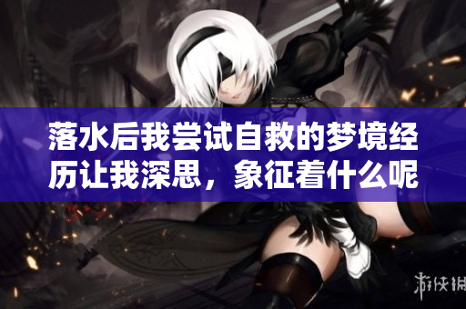 落水后我尝试自救的梦境经历让我深思，象征着什么呢