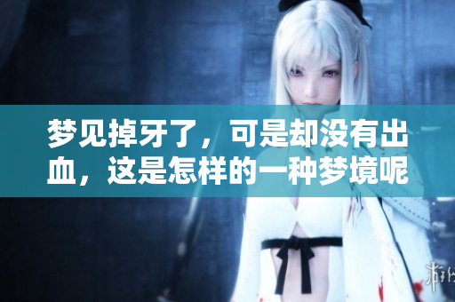 梦见掉牙了，可是却没有出血，这是怎样的一种梦境呢