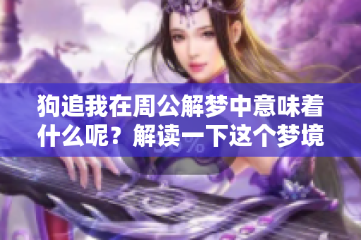 狗追我在周公解梦中意味着什么呢？解读一下这个梦境的深层含义吧