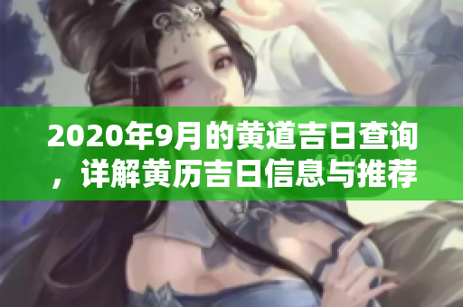 2020年9月的黄道吉日查询，详解黄历吉日信息与推荐