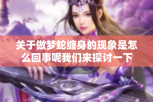 关于做梦蛇缠身的现象是怎么回事呢我们来探讨一下