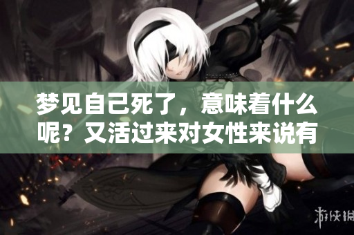 梦见自己死了，意味着什么呢？又活过来对女性来说有什么特别的含义呢？