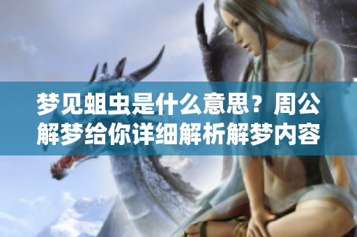 梦见蛆虫是什么意思？周公解梦给你详细解析解梦内容。