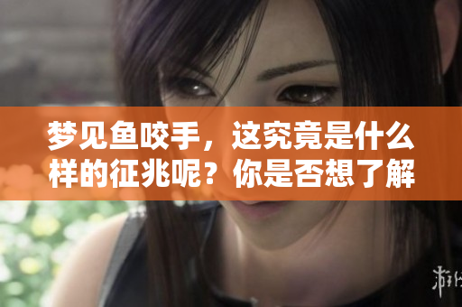 梦见鱼咬手，这究竟是什么样的征兆呢？你是否想了解这个梦的含义？