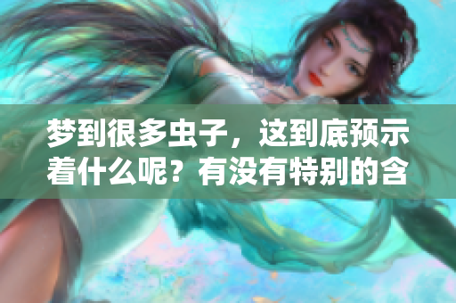 梦到很多虫子，这到底预示着什么呢？有没有特别的含义呢？