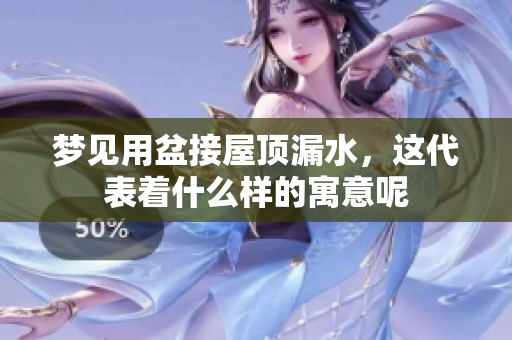 梦见用盆接屋顶漏水，这代表着什么样的寓意呢