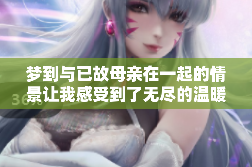 梦到与已故母亲在一起的情景让我感受到了无尽的温暖和思念