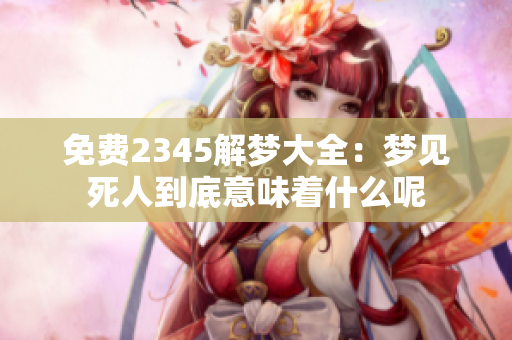 免费2345解梦大全：梦见死人到底意味着什么呢