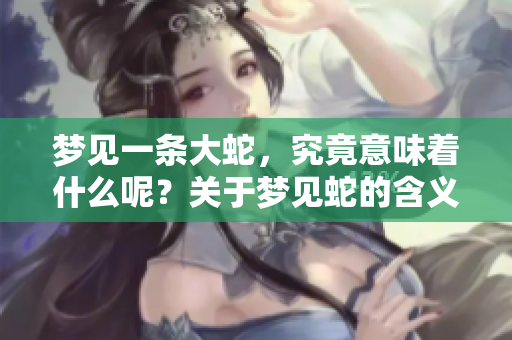 梦见一条大蛇，究竟意味着什么呢？关于梦见蛇的含义我们来了解一下。