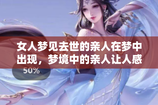 女人梦见去世的亲人在梦中出现，梦境中的亲人让人感到温暖和思念