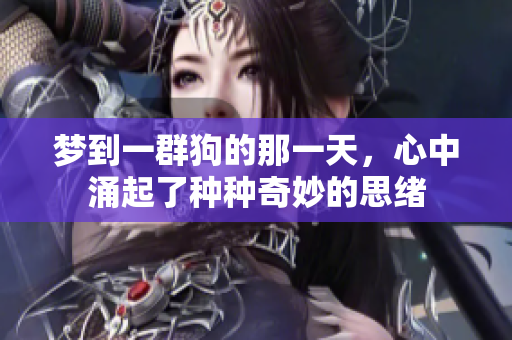 梦到一群狗的那一天，心中涌起了种种奇妙的思绪