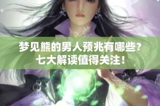 梦见熊的男人预兆有哪些？七大解读值得关注！