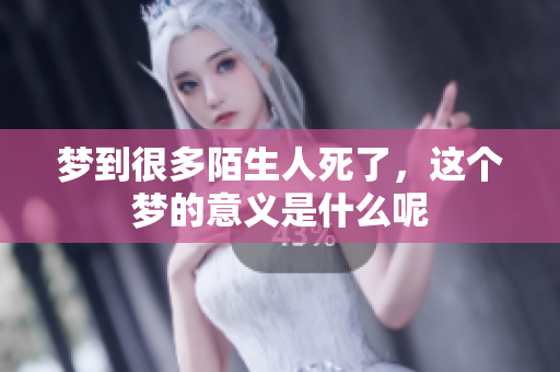 梦到很多陌生人死了，这个梦的意义是什么呢