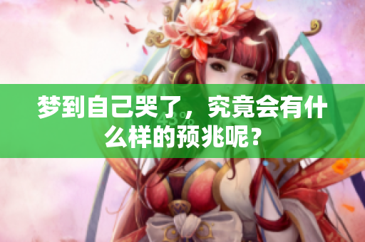梦到自己哭了，究竟会有什么样的预兆呢？