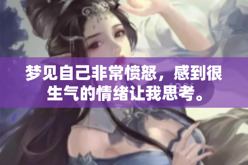 梦见自己非常愤怒，感到很生气的情绪让我思考。