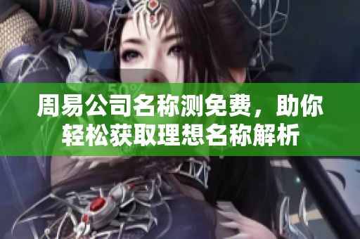 周易公司名称测免费，助你轻松获取理想名称解析