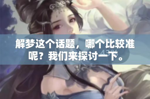 解梦这个话题，哪个比较准呢？我们来探讨一下。