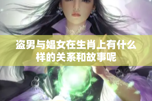盗男与娼女在生肖上有什么样的关系和故事呢