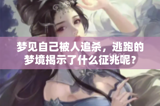 梦见自己被人追杀，逃跑的梦境揭示了什么征兆呢？