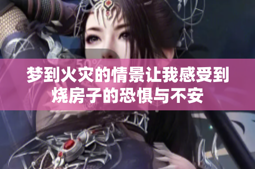 梦到火灾的情景让我感受到烧房子的恐惧与不安