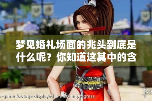 梦见婚礼场面的兆头到底是什么呢？你知道这其中的含义吗？