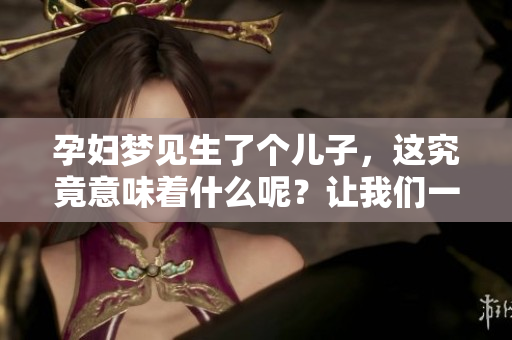 孕妇梦见生了个儿子，这究竟意味着什么呢？让我们一起来探讨一下。