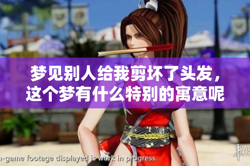 梦见别人给我剪坏了头发，这个梦有什么特别的寓意呢