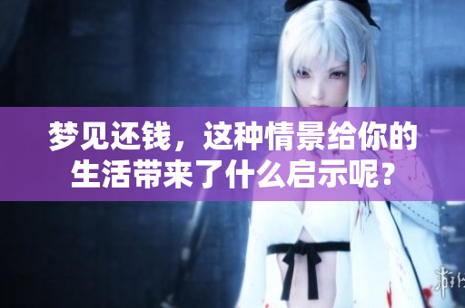 梦见还钱，这种情景给你的生活带来了什么启示呢？
