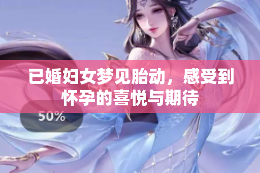 已婚妇女梦见胎动，感受到怀孕的喜悦与期待