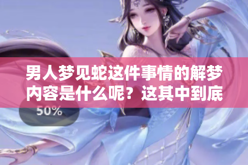 男人梦见蛇这件事情的解梦内容是什么呢？这其中到底蕴含着怎样的寓意呢？