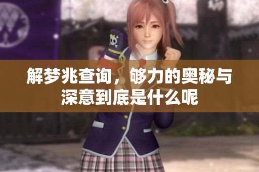 解梦兆查询，够力的奥秘与深意到底是什么呢