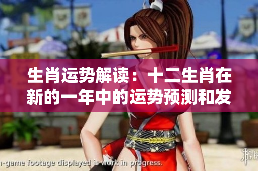 生肖运势解读：十二生肖在新的一年中的运势预测和发展趋势