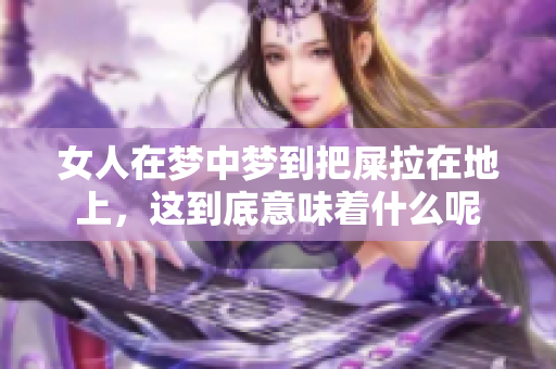 女人在梦中梦到把屎拉在地上，这到底意味着什么呢